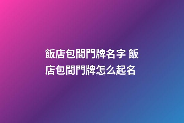 飯店包間門牌名字 飯店包間門牌怎么起名-第1張-店鋪起名-玄機派